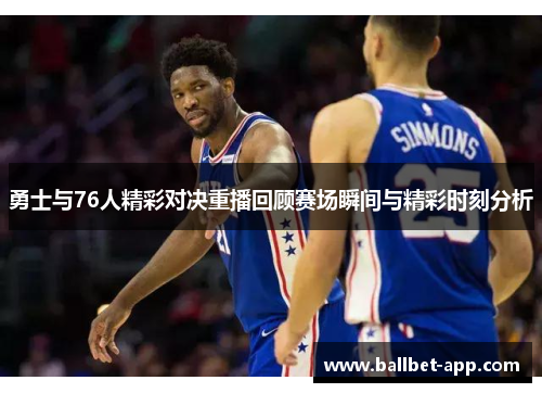 勇士与76人精彩对决重播回顾赛场瞬间与精彩时刻分析