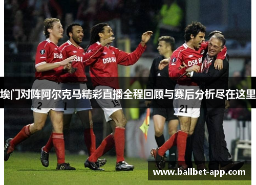 埃门对阵阿尔克马精彩直播全程回顾与赛后分析尽在这里